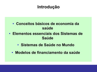 Introdução


  • Conceitos básicos de economia da
                 saúde
• Elementos essenciais dos Sistemas de
                 Saúde
    • Sistemas de Saúde no Mundo

 • Modelos de financiamento da saúde
 