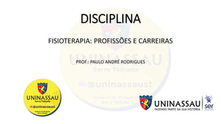 DISCIPLINA
FISIOTERAPIA: PROFISSÕES E CARREIRAS
PROF.: PAULO ANDRÉ RODRIGUES
 