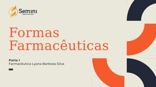 Formas
Farmacêuticas
Parte I
Farmacêutica Lyana Barbosa Silva
 