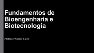 Fundamentos de
Bioengenharia e
Biotecnologia
Professor Carlos Sales
 