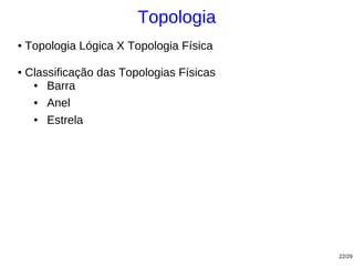 Topologia
●   Topologia Lógica X Topologia Física

●   Classificação das Topologias Físicas
     ●  Barra
     ●  Anel
     ●  Estrela




                                           22/29
 