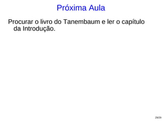 Próxima Aula
Procurar o livro do Tanembaum e ler o capítulo
  da Introdução.




                                                 29/29
 