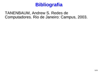 Bibliografia
TANENBAUM, Andrew S. Redes de
Computadores. Rio de Janeiro: Campus, 2003.




                                              5/29
 