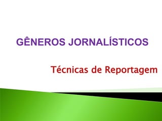 Técnicas de Reportagem 
GÊNEROS JORNALÍSTICOS  