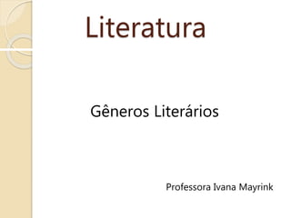 Literatura
Professora Ivana Mayrink
Gêneros Literários
 