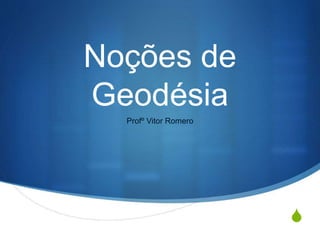 S
Noções de
Geodésia
Profº Vitor Romero
 