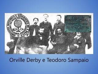 Orville Derby e Teodoro Sampaio
 