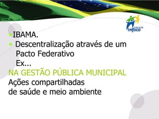 IBAMA. Descentralização através de um Pacto Federativo Ex... NA GESTÃO PÚBLICA MUNICIPAL Ações compartilhadas  de saúde e meio ambiente 