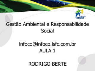 Gestão Ambiental e Responsabilidade Social [email_address] AULA 1 RODRIGO BERTE 
