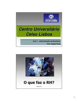 Centro Universitário
   Celso Lisboa
       Aula 1 – Administração de Benefícios.
                          Prof. Angelo Peres




  O que faz o RH?
           angelo peres




                                               1
 