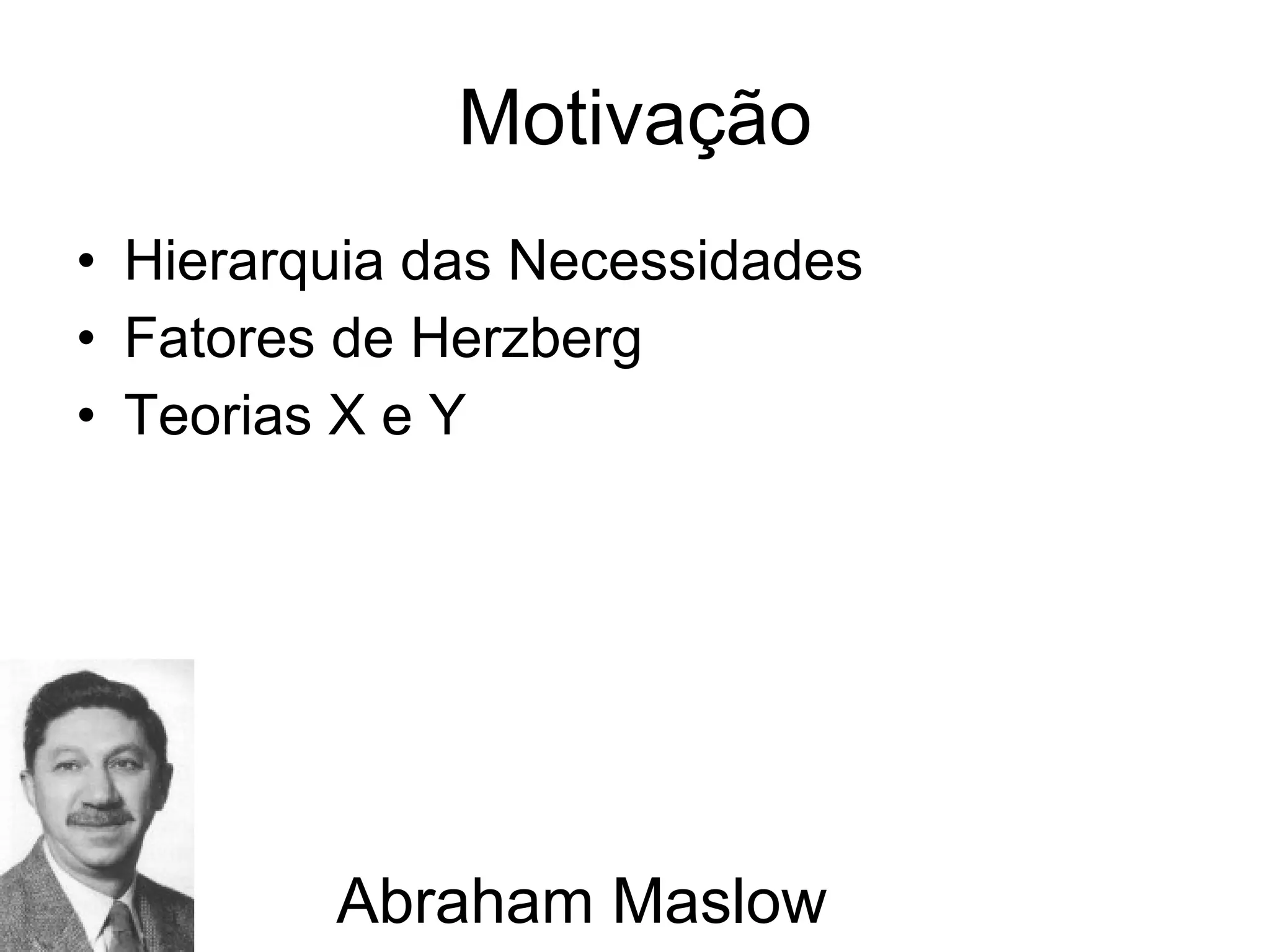 Motivação Hierarquia das Necessidades Fatores de Herzberg Teorias X e Y Abraham Maslow 