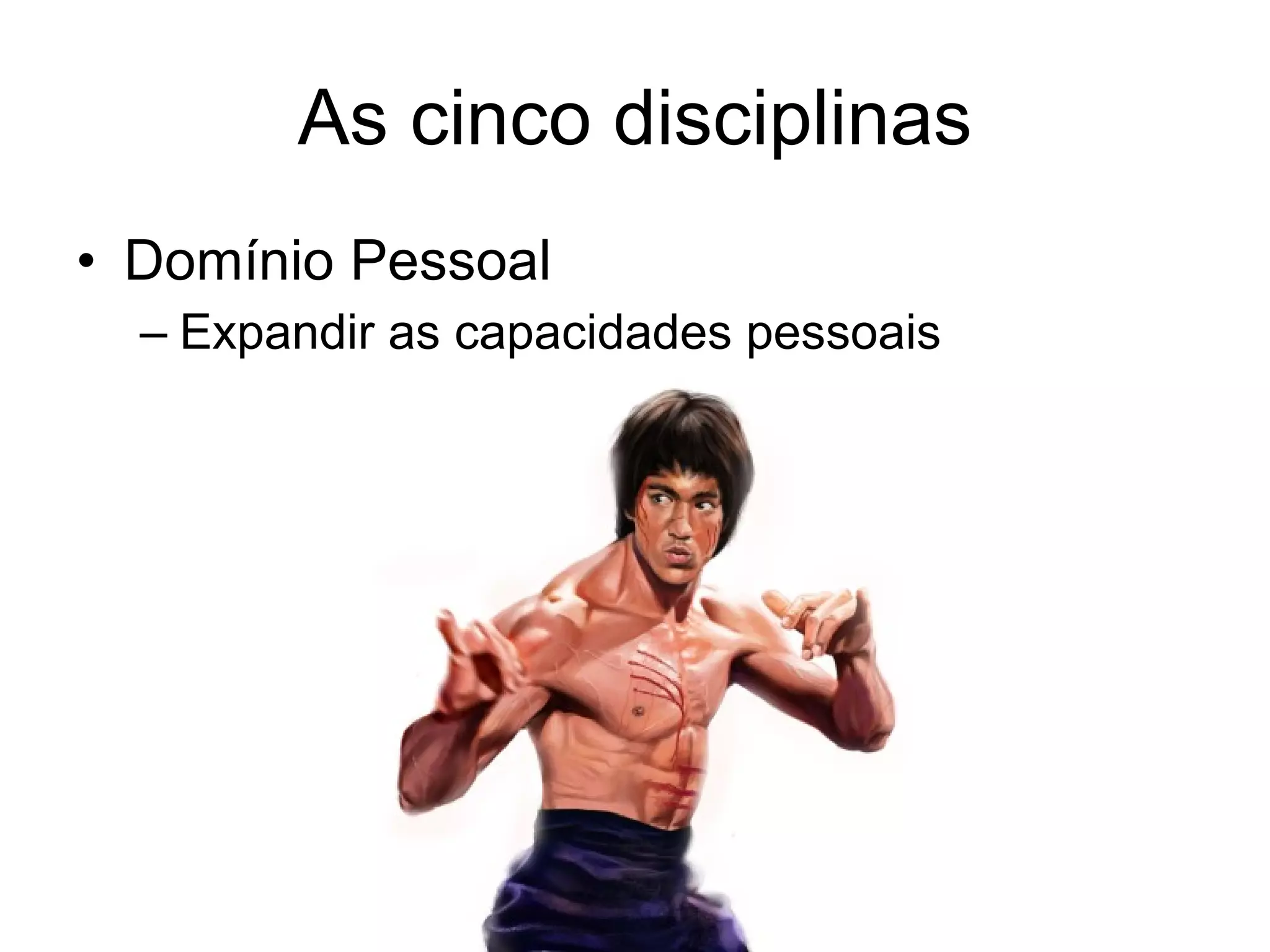 As cinco disciplinas Domínio Pessoal Expandir as capacidades pessoais 