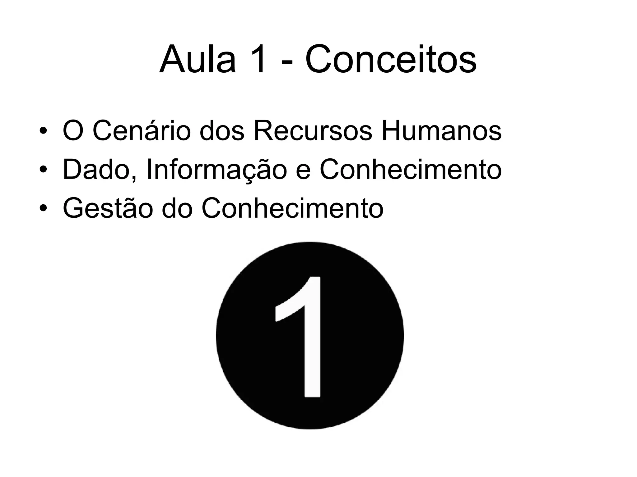 Aula 1 - Conceitos O Cenário dos Recursos Humanos Dado, Informação e Conhecimento Gestão do Conhecimento 