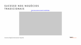 Economia e Negócios Internacionais I Tiago Dias
S U C E S S O N O S N E G Ó C I O S
T R A D I C I O N A I S
https://www.youtube.com/watch?v=4eIDBV4Mpe
k
 