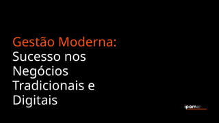 Gestão Moderna:
Sucesso nos
Negócios
Tradicionais e
Digitais
 