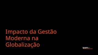 Impacto da Gestão
Moderna na
Globalização
 