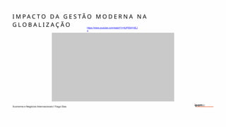 Economia e Negócios Internacionais I Tiago Dias
I M P A C T O D A G E S T Ã O M O D E R N A N A
G L O B A L I Z A Ç Ã O https://www.youtube.com/watch?v=tUP5S4YdEJ
o
 