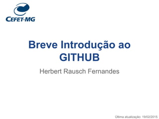 Breve Introdução ao
GITHUB
Herbert Rausch Fernandes
Última atualização: 19/02/2015
 