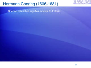 Hermann Conring (1606-1681)
O termo estatística significa medida do Estado.
17
 
