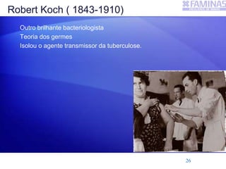 Robert Koch ( 1843-1910)
Outro brilhante bacteriologista
Teoria dos germes
Isolou o agente transmissor da tuberculose.
26
 