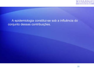 A epidemiologia constitui-se sob a influência do
conjunto dessas contribuições.
33
 