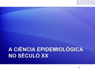 A CIÊNCIA EPIDEMIOLÓGICA
NO SÉCULO XX
35
 