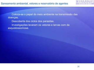 Saneamento ambiental, vetores e reservatório de agentes
Coloca-se o papel do meio ambiente na transmissão das
doenças.
Descoberta dos ciclos dos parasitas.
Investigações levaram os vetores e larvas com da
esquistossomose.
38
 