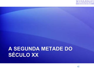 A SEGUNDA METADE DO
SÉCULO XX
42
 