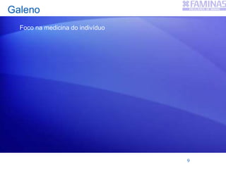 Galeno
Foco na medicina do indivíduo
9
 
