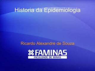 Historia da Epidemiologia
Ricardo Alexandre de Souza
1
 