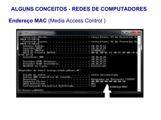 ALGUNS CONCEITOS - REDES DE COMPUTADORES

Endereço MAC (Media Access Control )




  Comando para visualização das configuraçoes de rede: ipconfig/all


                                                                  18
 