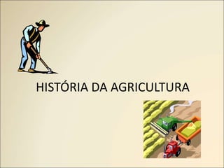 HISTÓRIA DA AGRICULTURA
 
