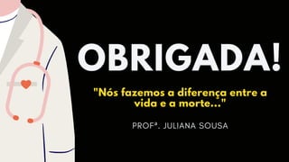OBRIGADA!
"Nós fazemos a diferença entre a

vida e a morte..."
PROFª. JULIANA SOUSA
 