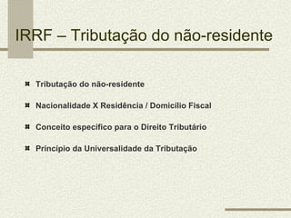 IRRF – Tributação do não-residente

  Tributação do não-residente

  Nacionalidade X Residência / Domicílio Fiscal

  Conc...