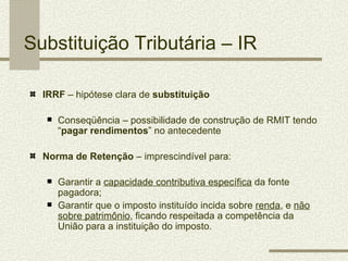 Substituição Tributária – IR

  IRRF – hipótese clara de substituição

     Conseqüência – possibilidade de construção de...