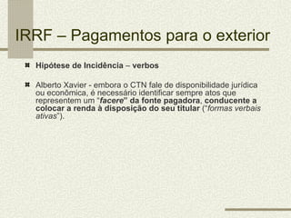 IRRF – Pagamentos para o exterior
  Hipótese de Incidência – verbos

  Alberto Xavier - embora o CTN fale de disponibilida...