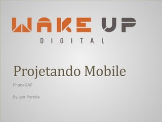 Projetando	
  Mobile
PhoneGAP	
  
!
By	
  Igor	
  Portela
 