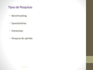 Tipos	
  de	
  Pesquisas
• Benchmarking	
  
!
• Questionários	
  
!
• Entrevistas	
  
!
• Pesquisa	
  de	
  opinião
04/04/14 !32
 