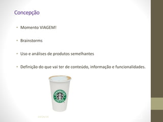 Concepção
• Momento	
  VIAGEM!	
  
!
• Brainstorms	
  
!
• Uso	
  e	
  análises	
  de	
  produtos	
  semelhantes	
  
!
• Definição	
  do	
  que	
  vai	
  ter	
  de	
  conteúdo,	
  informação	
  e	
  funcionalidades.
04/04/14 !36
 