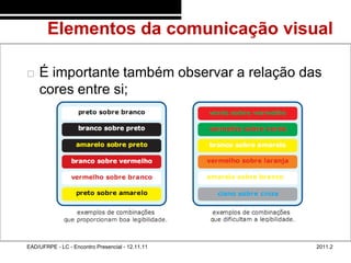 Elementos da comunicação visual
48/50



           É importante também observar a relação das
            cores entre si;




        EAD/UFRPE - LC - Encontro Presencial - 12.11.11   2011.2
 