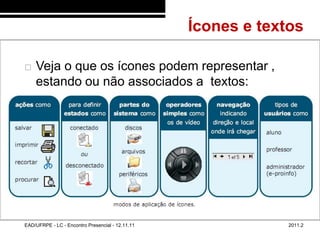 Ícones e textos
48/52



           Veja o que os ícones podem representar ,
            estando ou não associados a textos:




        EAD/UFRPE - LC - Encontro Presencial - 12.11.11                2011.2
 