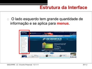 Estrutura da Interface
48/56



            O lado esquerdo tem grande quantidade de
            informação e se aplica para menus.




        EAD/UFRPE - LC - Encontro Presencial - 12.11.11                      2011.2
 