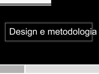 Design e metodologia
 