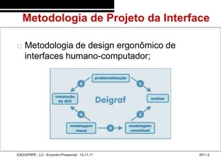 Metodologia de Projeto da Interface
48/73



           Metodologia de design ergonômico de
            interfaces humano-computador;




        EAD/UFRPE - LC - Encontro Presencial - 12.11.11   2011.2
 