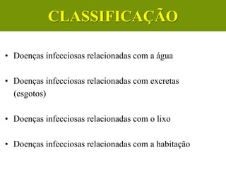 • Doenças infecciosas relacionadas com a água
• Doenças infecciosas relacionadas com excretas
(esgotos)
• Doenças infecciosas relacionadas com o lixo
• Doenças infecciosas relacionadas com a habitação
CLASSIFICAÇÃO
 