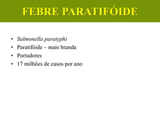 Febre paratifóide
• Salmonella paratyphi
• Paratifóide – mais branda
• Portadores
• 17 milhões de casos por ano
FEBRE PARATIFÓIDE
 
