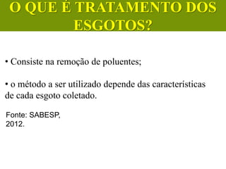 • Consiste na remoção de poluentes;
• o método a ser utilizado depende das características
de cada esgoto coletado.
Fonte: SABESP,
2012.
CIÊNCIAS, 6º Ano do Ensino
Fundamental
Tratamento dos esgotos
O QUE É TRATAMENTO DOS
ESGOTOS?
 