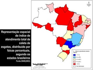 Representação espacial
do índice de
atendimento total de
coleta de
esgotos, distribuído por
faixas percentuais,
segundo os
estados brasileiros
Fonte:SNIS(2003)
 