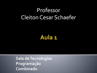 Sala deTecnologias
Programação
Combinado
Professor
Cleiton Cesar Schaefer
 
