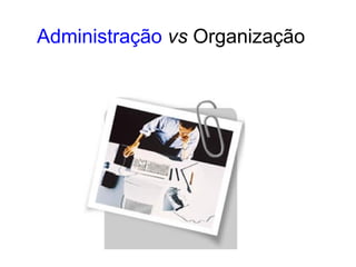 Administração vs Organização
 